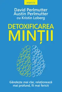 Detoxificarea mintii. Gandeste mai clar, relationeaza mai profund, fii mai fericit