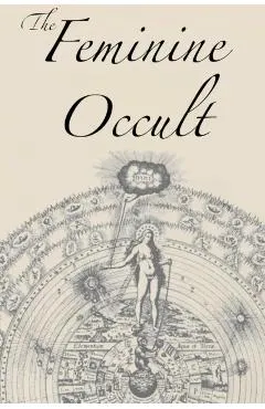 The Feminine Occult: A Collection of Women Writers on the Subjects of Spirituality, Mysticism, Magic, Witchcraft, the Kabbalah, Rosicrucian