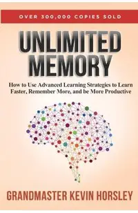 Unlimited Memory: How to Use Advanced Learning Strategies to Learn Faster, Remember More and be More Productive