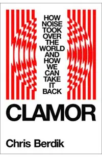 Clamor: How Noise Took Over the World?and How We Can Take It Back