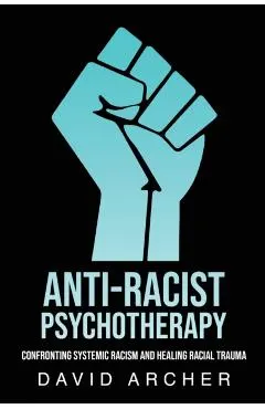 Anti-Racist Psychotherapy: Confronting Systemic Racism and Healing Racial Trauma