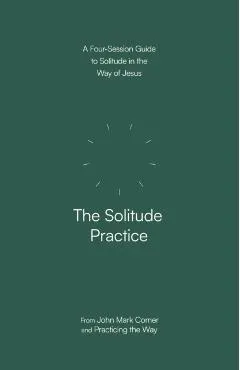 The Solitude Practice: A Four-Session Guide to Solitude in the Way of Jesus