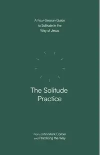 The Solitude Practice: A Four-Session Guide to Solitude in the Way of Jesus