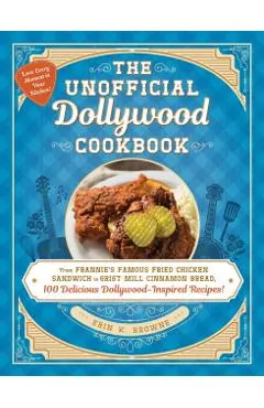 The Unofficial Dollywood Cookbook: From Frannie's Famous Fried Chicken Sandwiches to Grist Mill Cinnamon Bread, 100 Delicious Dollywood-Inspired Recip