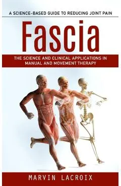 Fascia: A Science-based Guide to Reducing Joint Pain (The Science and Clinical Applications in Manual and Movement Therapy)