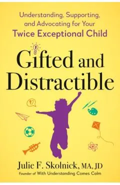 Gifted and Distractible: Understanding, Supporting, and Advocating for Your Twice Exceptional Child