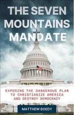 The Seven Mountains Mandate: Exposing the Dangerous Plan to Christianize America and Destroy Democracy