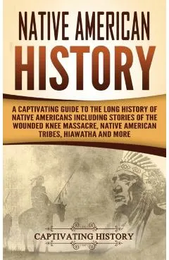 Native American History: A Captivating Guide to the Long History of Native Americans Including Stories of the Wounded Knee Massacre, Native Ame
