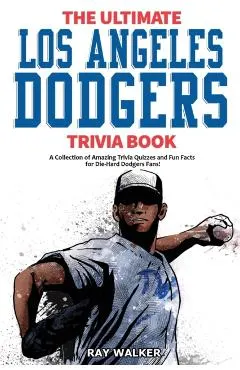 The Ultimate Los Angeles Dodgers Trivia Book: A Collection of Amazing Trivia Quizzes and Fun Facts for Die-Hard Dodgers Fans!