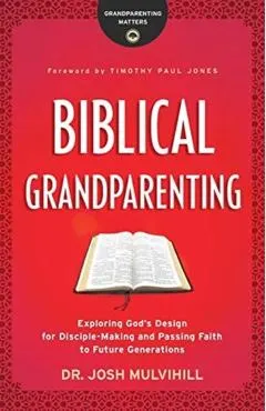 Biblical Grandparenting: Exploring God's Design for Disciple-Making and Passing Faith to Future Generations