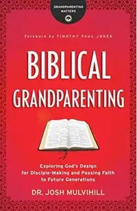 Biblical Grandparenting: Exploring God's Design for Disciple-Making and Passing Faith to Future Generations