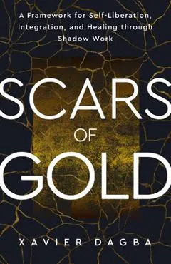 Scars of Gold: A Framework for Self-Liberation, Integration, and Healing Through Shadow Work
