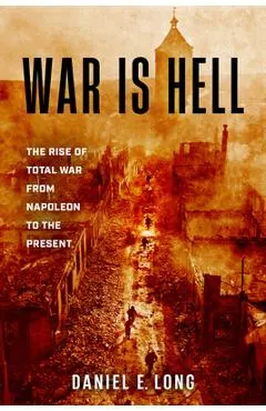 War Is Hell: The Rise of Total War from Napoleon to the Present