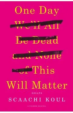 One Day We'll All Be Dead and None of This Will Matter: Essays