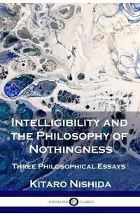 Intelligibility and the Philosophy of Nothingness: Three Philosophical Essays