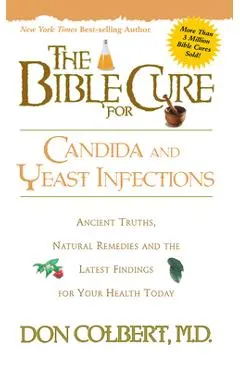 The Bible Cure for Candida and Yeast Infections: Ancient Truths, Natural Remedies and the Latest Findings for Your Health Today