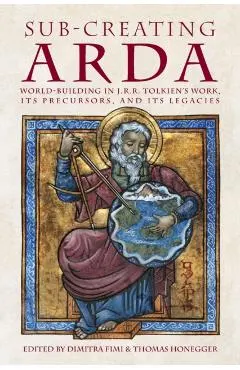 Sub-creating Arda: World-building in J.R.R. Tolkien's Work, its Precursors and its Legacies