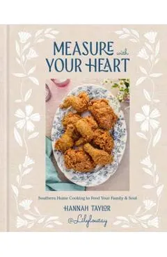 Measure with Your Heart: Southern Home Cooking to Feed Your Family and Soul: A Cookbook