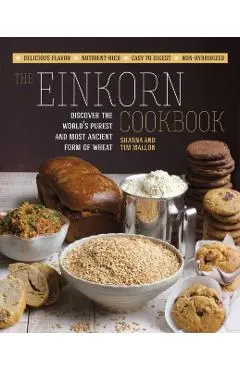 The Einkorn Cookbook: Discover the World's Purest and Most Ancient Form of Wheat: Delicious Flavor - Nutrient-Rich - Easy to Digest - Non-Hy