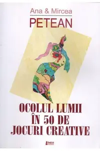 Ocolul lumii în 50 de jocuri creative - Paperback brosat - Mircea Petean, Ana Petean