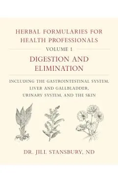 Herbal Formularies for Health Professionals, Volume 1: Digestion and Elimination, Including the Gastrointestinal System, Liver and Gallbladder, Urinar
