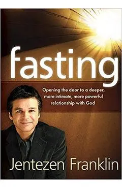 Fasting: Opening the Door to a Deeper, More Intimate, More Powerful Relationship with God