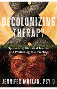 Decolonizing Therapy: Oppression, Historical Trauma, and Politicizing Your Practice