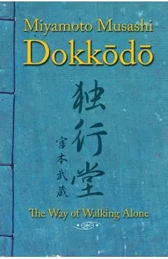 Dokkodo. The Way of Walking Alone: Discover self-discipline and personal mastery through the ancestral wisdom of the samurai.