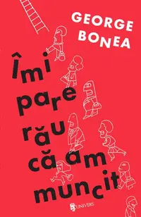 Îmi pare rău că am muncit - Paperback brosat - George Bonea