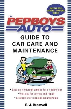 The Pep Boys Auto Guide to Car Care and Maintenance: Easy, Do-It-Yourself Upkeep for a Healthy Car, Vital Tips for Service and Repair, and Strategies