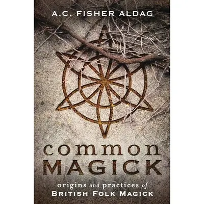 Common Magick: Origins & Practices Of British Folk Magick