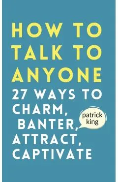How to Talk to Anyone: How to Charm, Banter, Attract, & Captivate
