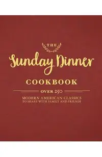 The Sunday Dinner Cookbook: Over 250 Modern American Classics to Share with Family and Friends