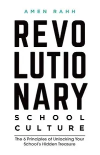 Revolutionary School Culture: The 6 Principles of Unlocking Your School's Hidden Treasure