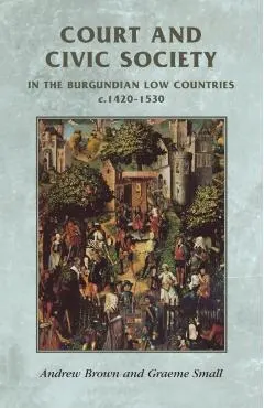 Court and Civic Society in the Burgundian Low Countries C.1420-1530