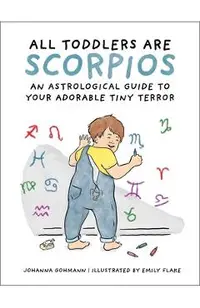 All Toddlers Are Scorpios: An Astrological Guide to Your Adorable Tiny Terror