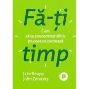 Fa-ti timp. Cum sa te concentrezi zilnic pe ceea ce conteaza