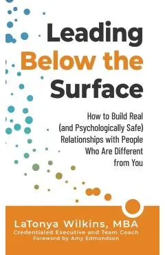 Leading Below the Surface: How to Build Real (and Psychologically Safe) Relationships with People Who Are Different from You