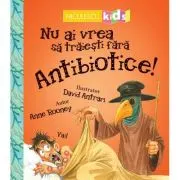 Nu ai vrea sa traiesti fara. ANTIBIOTICE!