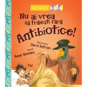 Nu ai vrea sa traiesti fara. ANTIBIOTICE!