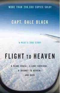 Flight to Heaven: A Plane Crash...a Lone Survivor...a Journey to Heaven--And Back