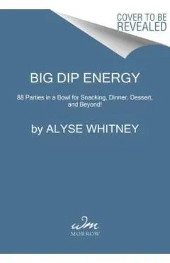 Big Dip Energy: 88 Parties in a Bowl for Snacking, Dinner, Dessert, and Beyond!