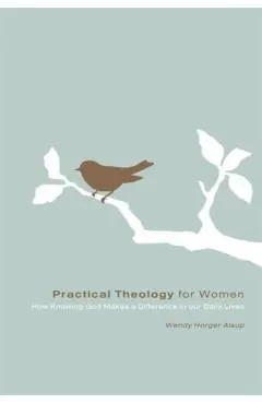 Practical Theology for Women: How Knowing God Makes a Difference in Our Daily Lives