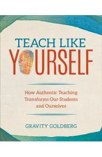 Teach Like Yourself: How Authentic Teaching Transforms Our Students and Ourselves