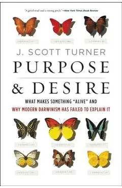 Purpose and Desire: What Makes Something Alive and Why Modern Darwinism Has Failed to Explain It