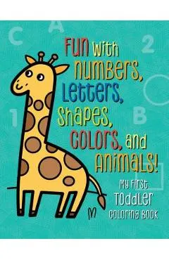 My First Toddler Coloring Book: Fun with Numbers, Letters, Shapes, Colors, and Animals!