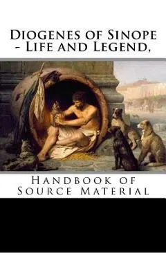 Diogenes of Sinope - Life and Legend, 2nd Edition: Handbook of Source Material