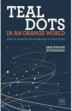 Teal Dots in an Orange World: How to Organize the Workplace of the Future
