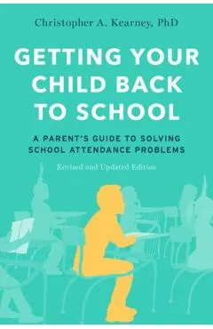 Getting Your Child Back to School: A Parent's Guide to Solving School Attendance Problems, Revised and Updated Edition