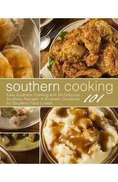 Southern Cooking 101: Easy Southern Cooking with 50 Delicious Southern Recipes. A Southern Cookbook for Southern Food Lovers (2nd Edition)